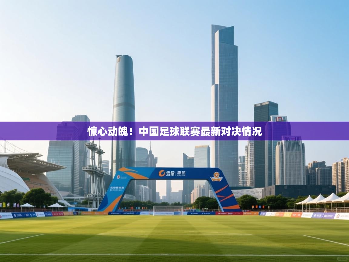 惊心动魄！中国足球联赛最新对决情况  第2张