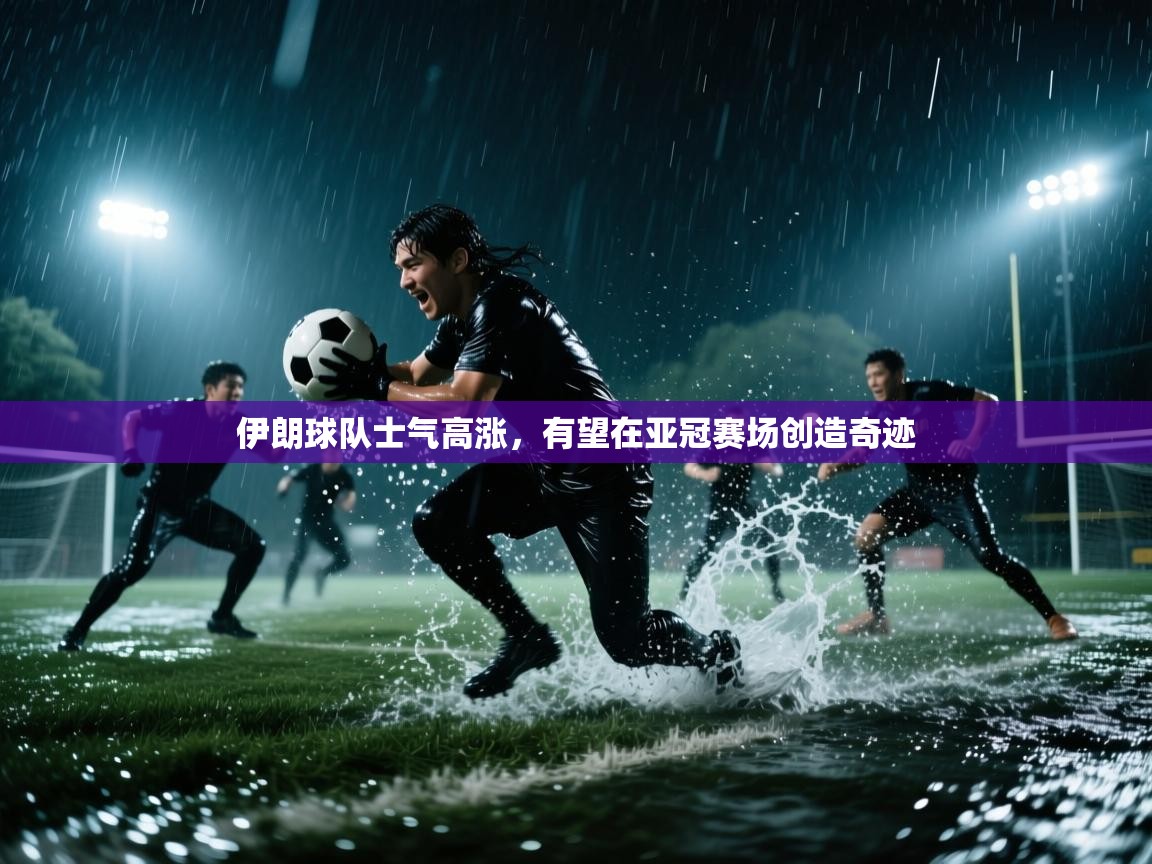 伊朗球队士气高涨，有望在亚冠赛场创造奇迹  第2张