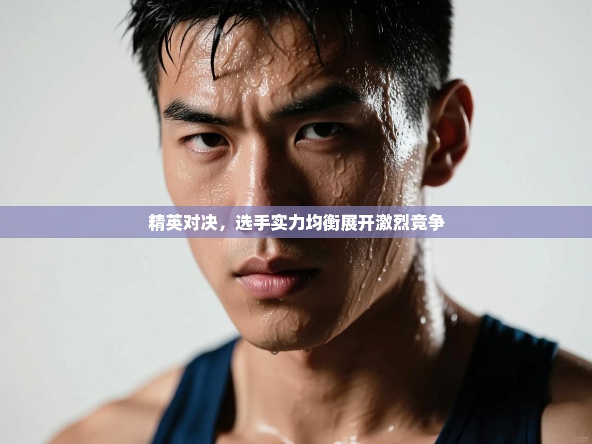 精英对决,选手实力均衡展开激烈竞争 第2张