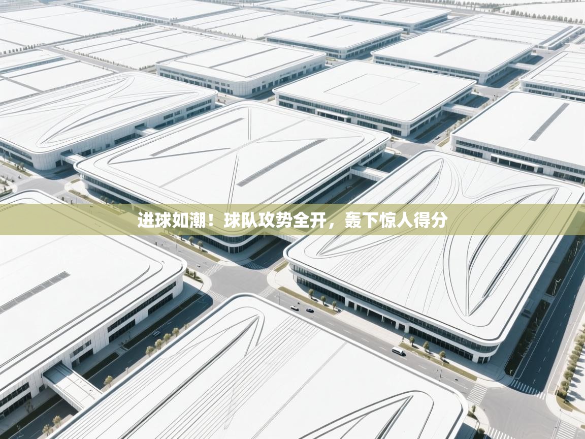 进球如潮！球队攻势全开，轰下惊人得分  第1张