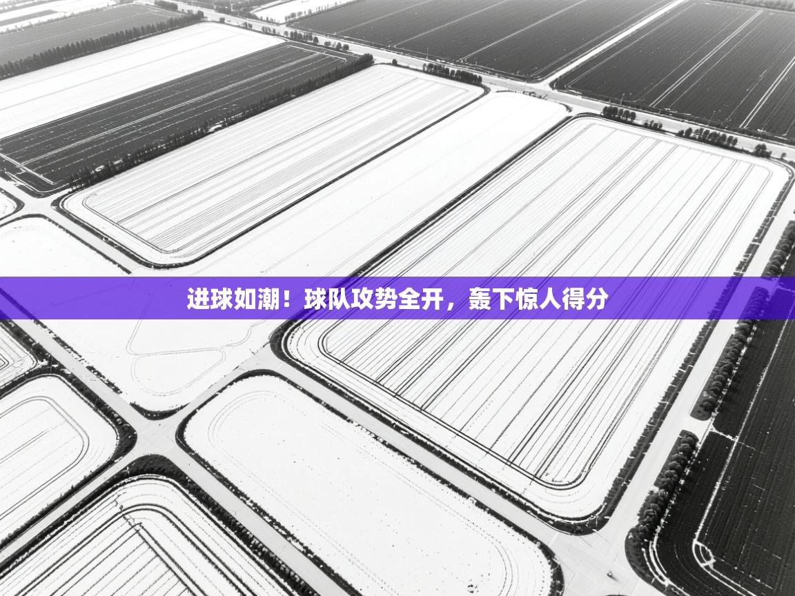 进球如潮！球队攻势全开，轰下惊人得分  第2张