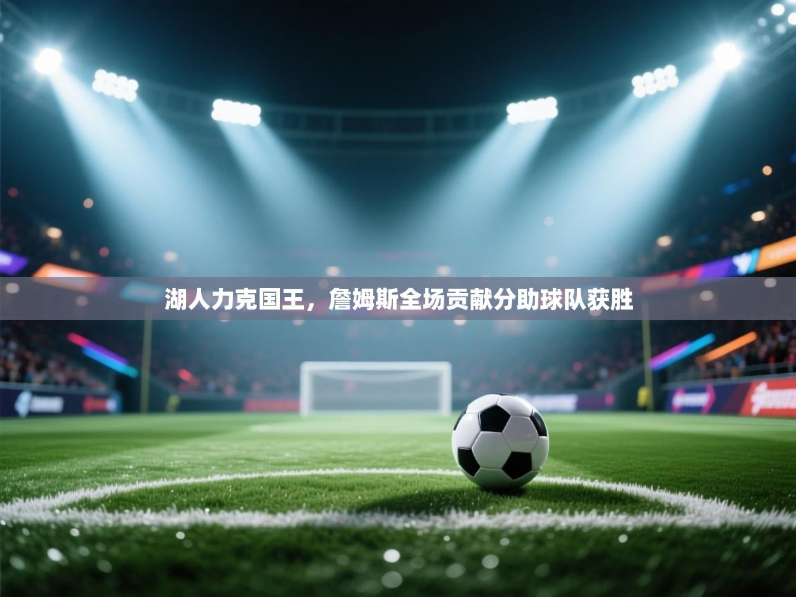 湖人力克国王，詹姆斯全场贡献分助球队获胜  第2张