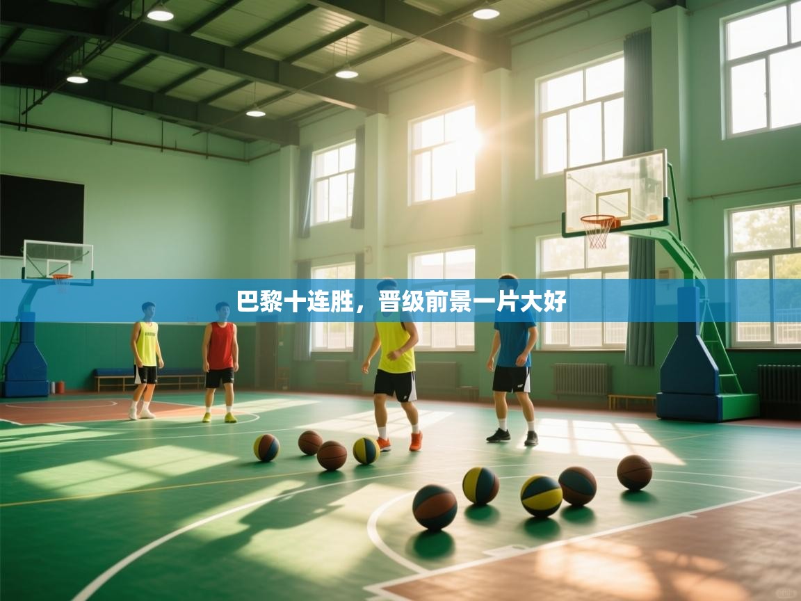 巴黎十连胜,晋级前景一片大好 第2张