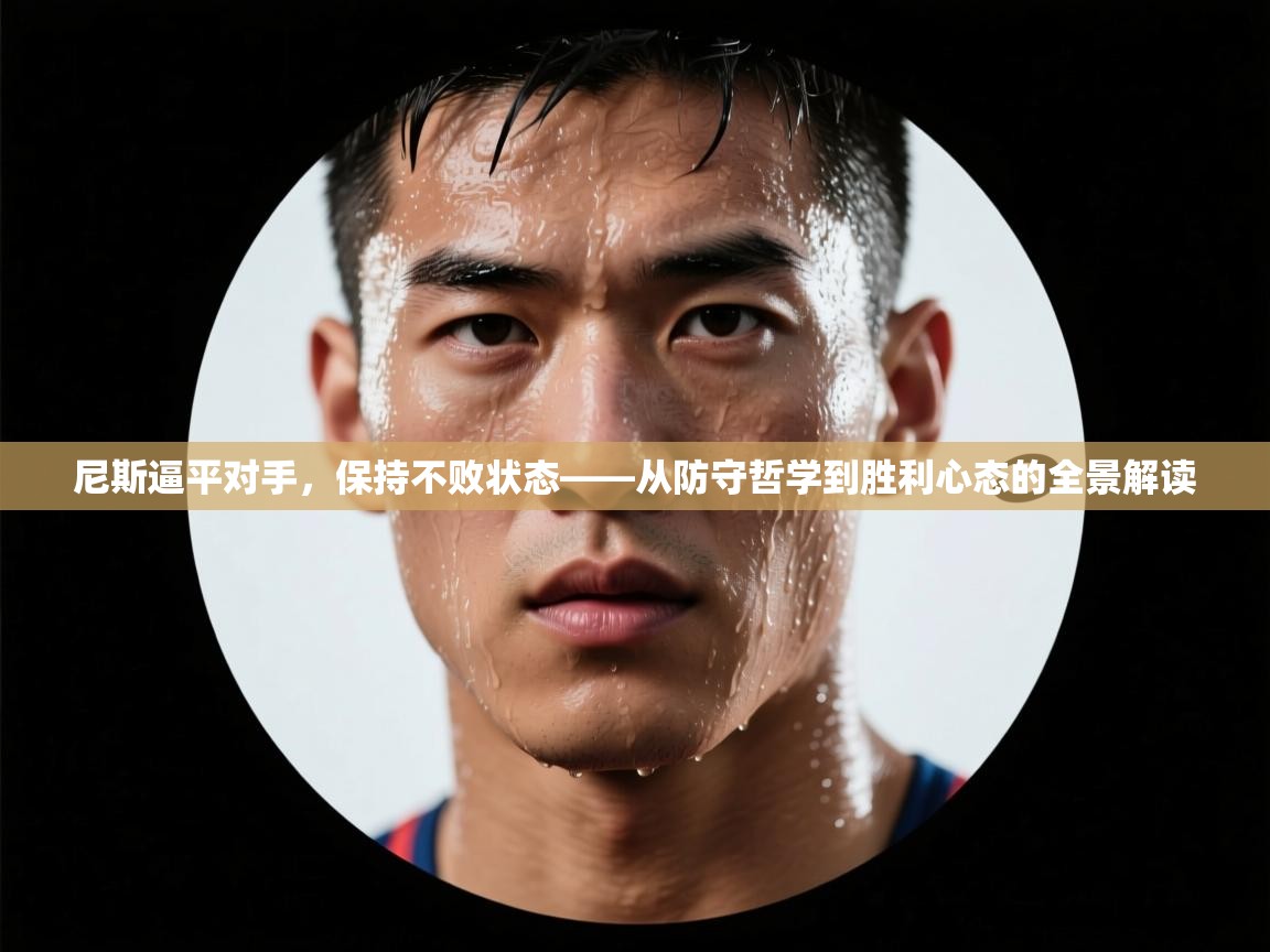 尼斯逼平对手,保持不败状态——从防守哲学到胜利心态的全景解读 第2张