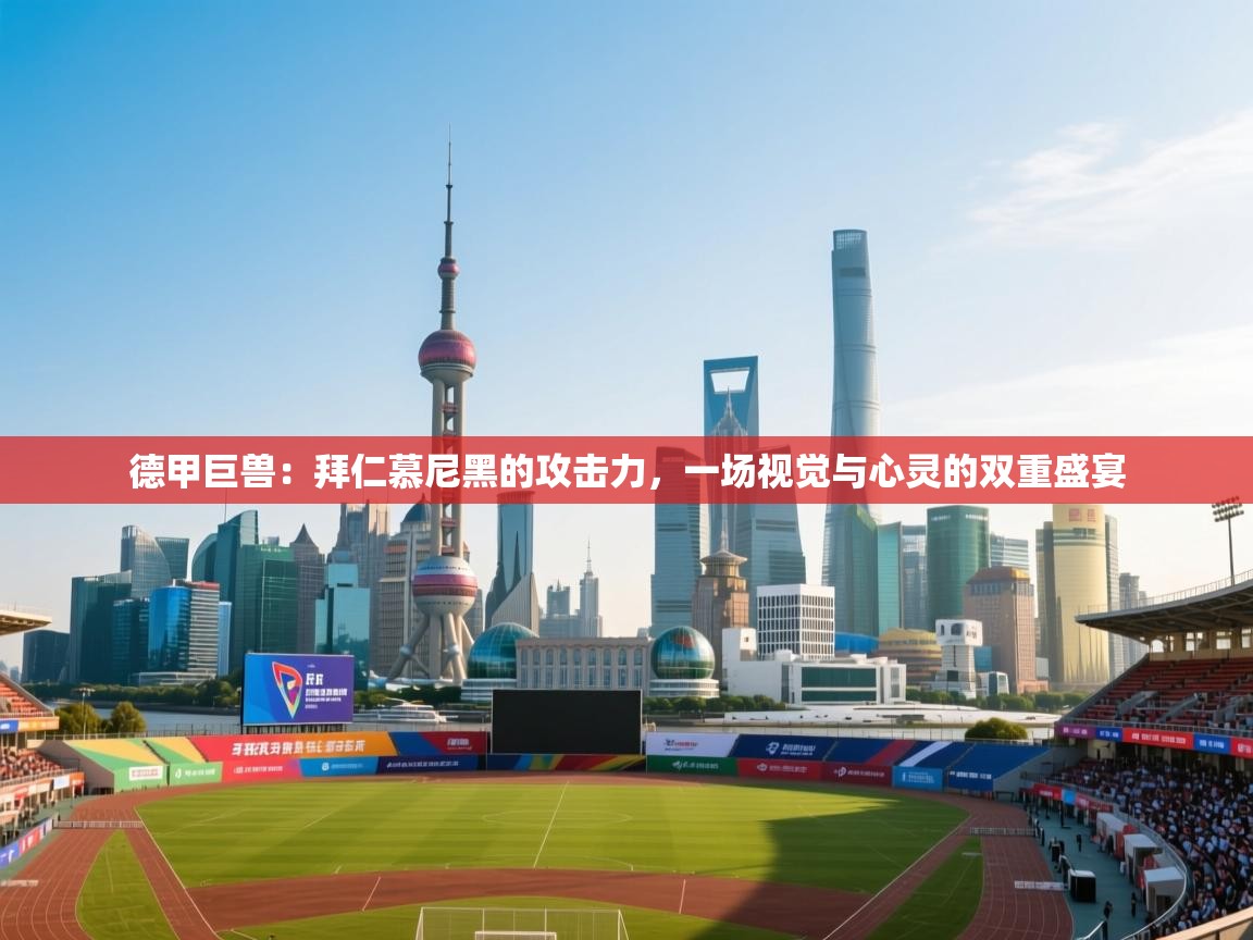 德甲巨兽：拜仁慕尼黑的攻击力，一场视觉与心灵的双重盛宴  第1张