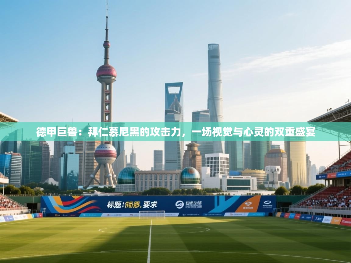 德甲巨兽：拜仁慕尼黑的攻击力，一场视觉与心灵的双重盛宴  第2张