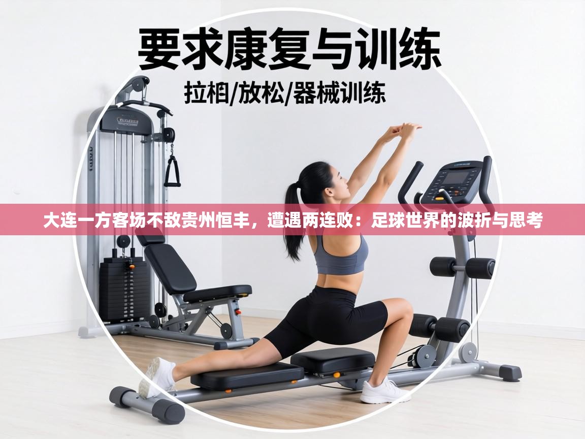 大连一方客场不敌贵州恒丰，遭遇两连败：足球世界的波折与思考  第2张