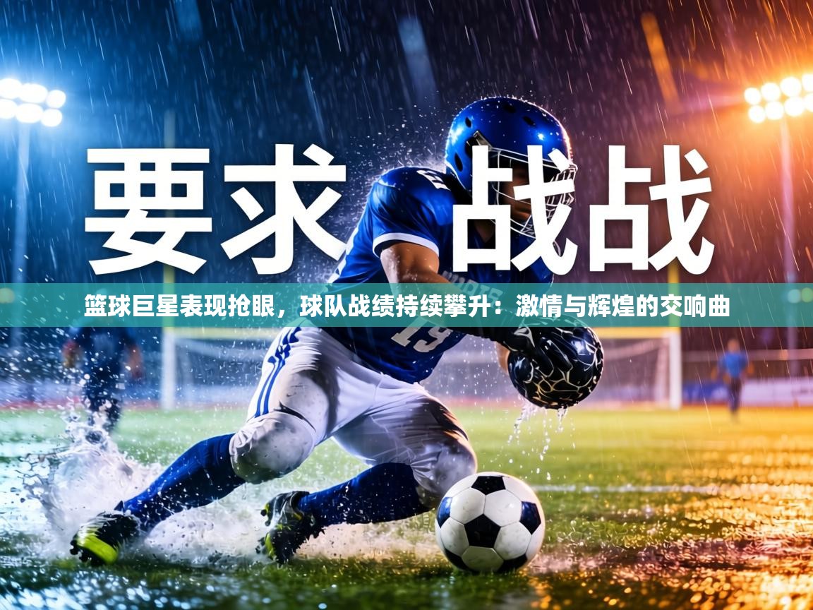 篮球巨星表现抢眼，球队战绩持续攀升：激情与辉煌的交响曲  第1张